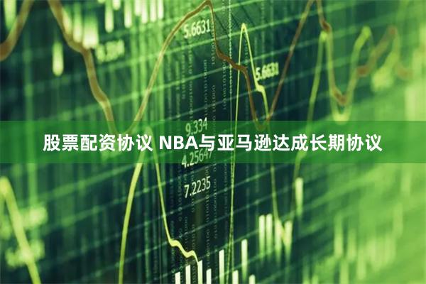 股票配资协议 NBA与亚马逊达成长期协议