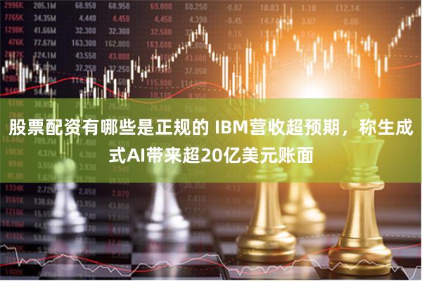 股票配资有哪些是正规的 IBM营收超预期，称生成式AI带来超20亿美元账面