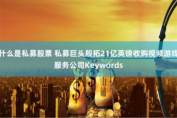 什么是私募股票 私募巨头殷拓21亿英镑收购视频游戏服务公司Keywords