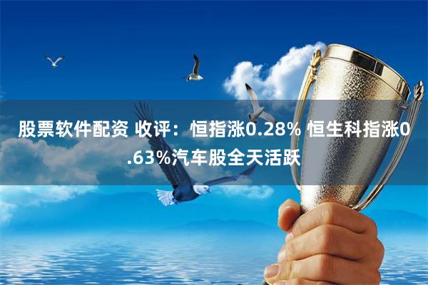 股票软件配资 收评：恒指涨0.28% 恒生科指涨0.63%汽车股全天活跃