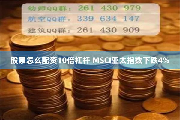 股票怎么配资10倍杠杆 MSCI亚太指数下跌4%