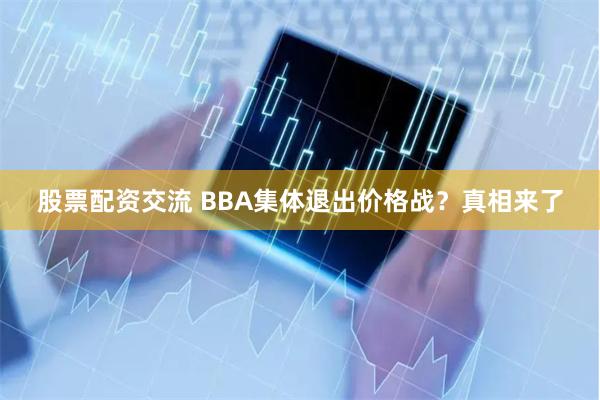 股票配资交流 BBA集体退出价格战？真相来了