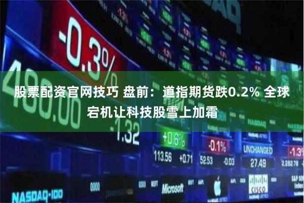 股票配资官网技巧 盘前：道指期货跌0.2% 全球宕机让科技股雪上加霜