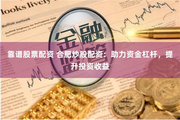 靠谱股票配资 合肥炒股配资：助力资金杠杆，提升投资收益