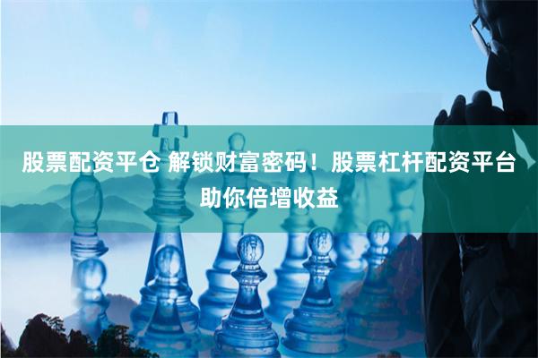 股票配资平仓 解锁财富密码！股票杠杆配资平台助你倍增收益