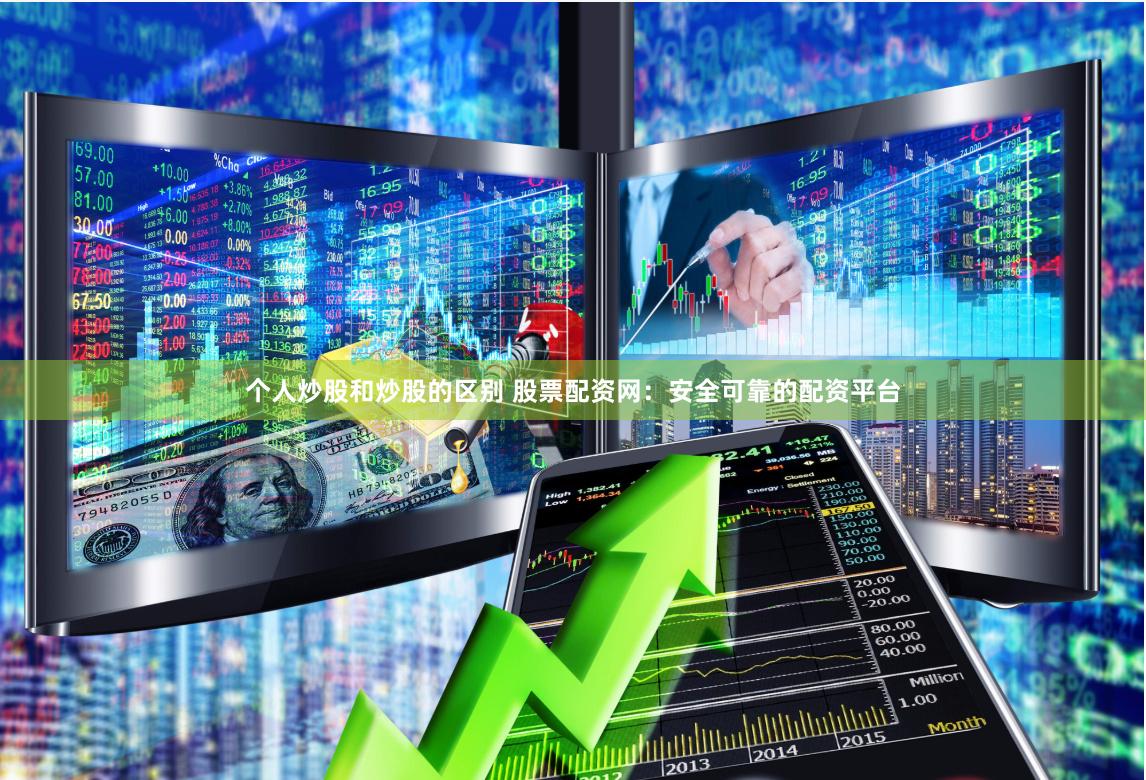 个人炒股和炒股的区别 股票配资网：安全可靠的配资平台