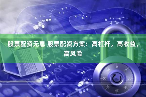 股票配资无息 股票配资方案：高杠杆，高收益，高风险