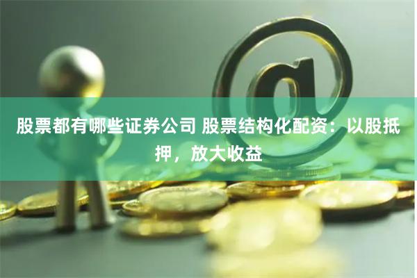 股票都有哪些证券公司 股票结构化配资：以股抵押，放大收益