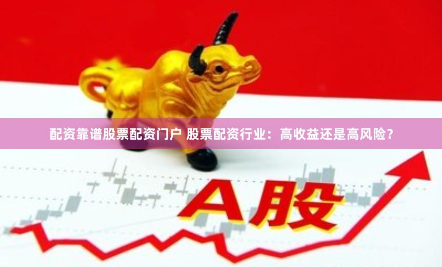 配资靠谱股票配资门户 股票配资行业：高收益还是高风险？