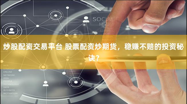 炒股配资交易平台 股票配资炒期货，稳赚不赔的投资秘诀？