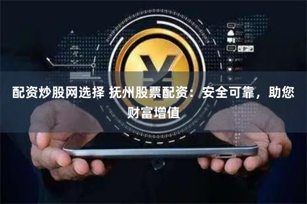 配资炒股网选择 抚州股票配资：安全可靠，助您财富增值