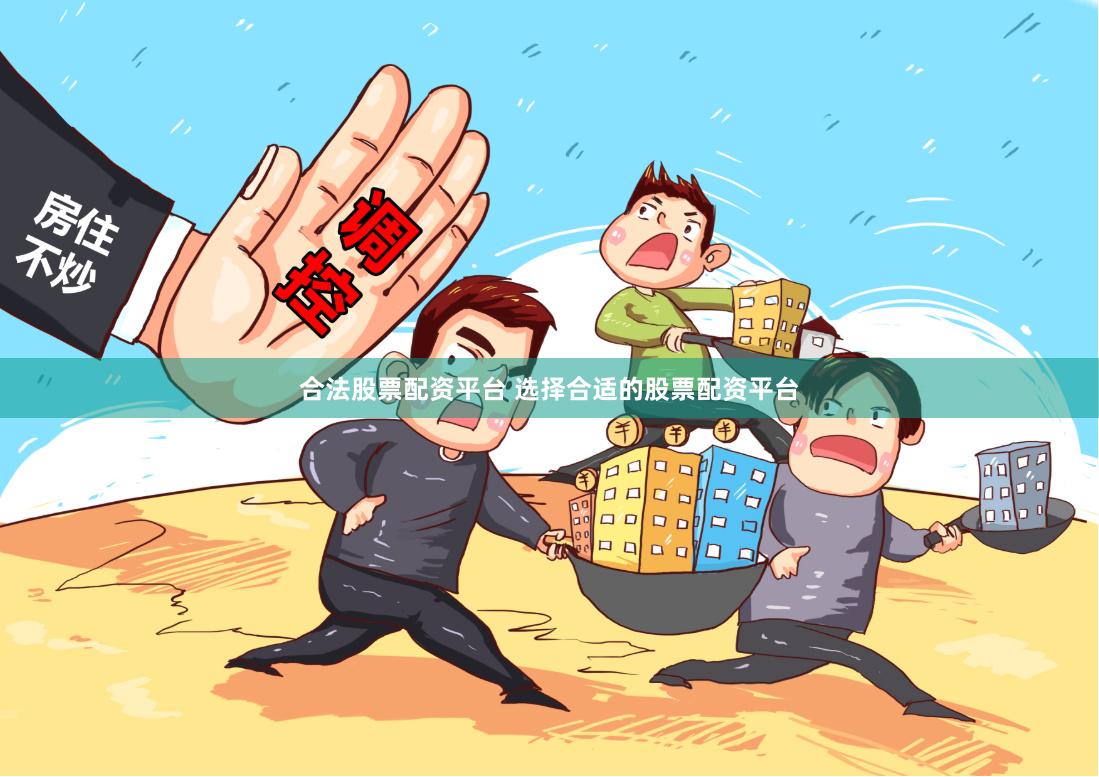 合法股票配资平台 选择合适的股票配资平台