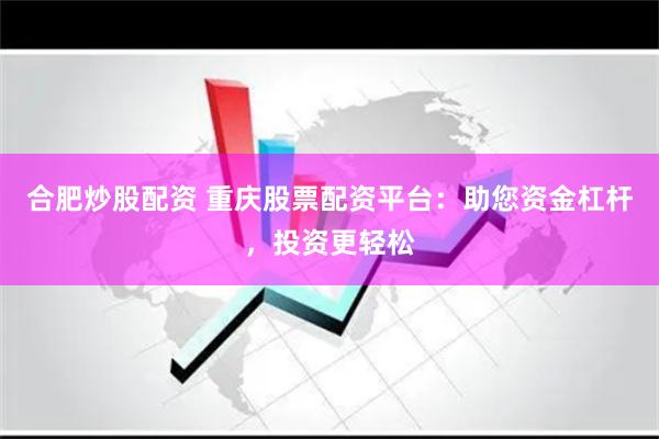 合肥炒股配资 重庆股票配资平台：助您资金杠杆，投资更轻松