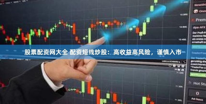 股票配资网大全 配资短线炒股：高收益高风险，谨慎入市
