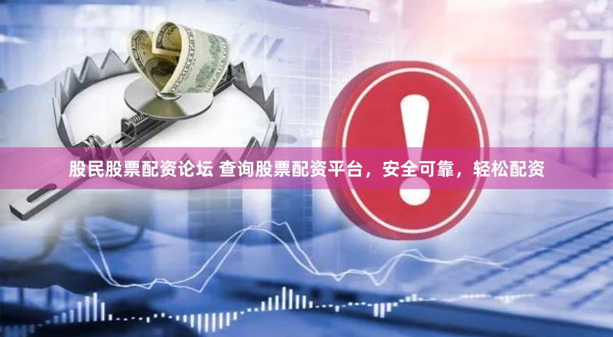 股民股票配资论坛 查询股票配资平台，安全可靠，轻松配资