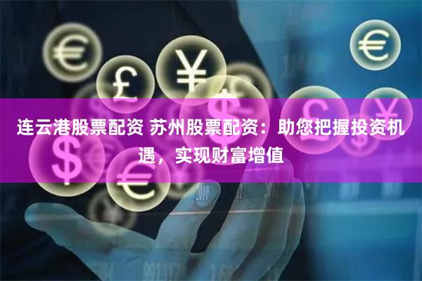 连云港股票配资 苏州股票配资：助您把握投资机遇，实现财富增值