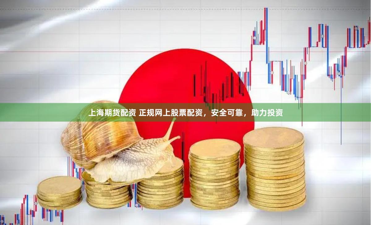 上海期货配资 正规网上股票配资，安全可靠，助力投资