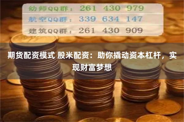 期货配资模式 股米配资：助你撬动资本杠杆，实现财富梦想