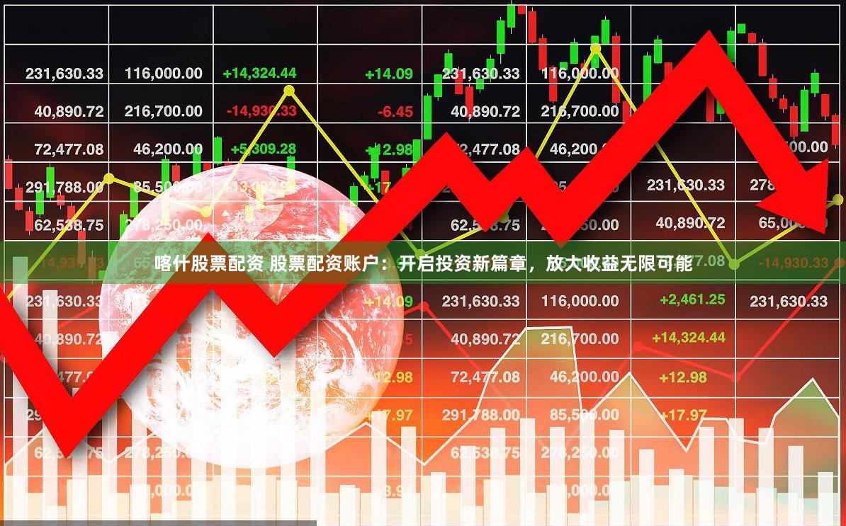 喀什股票配资 股票配资账户：开启投资新篇章，放大收益无限可能