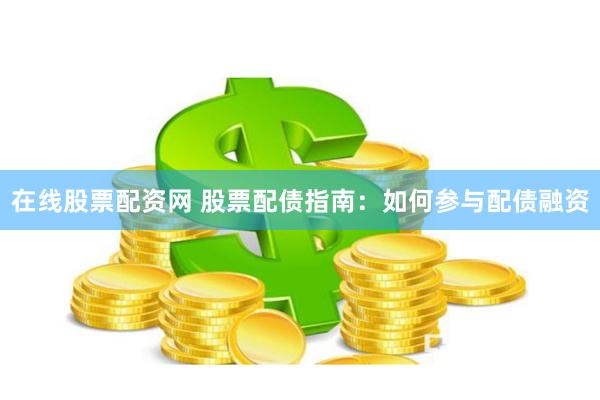 在线股票配资网 股票配债指南：如何参与配债融资