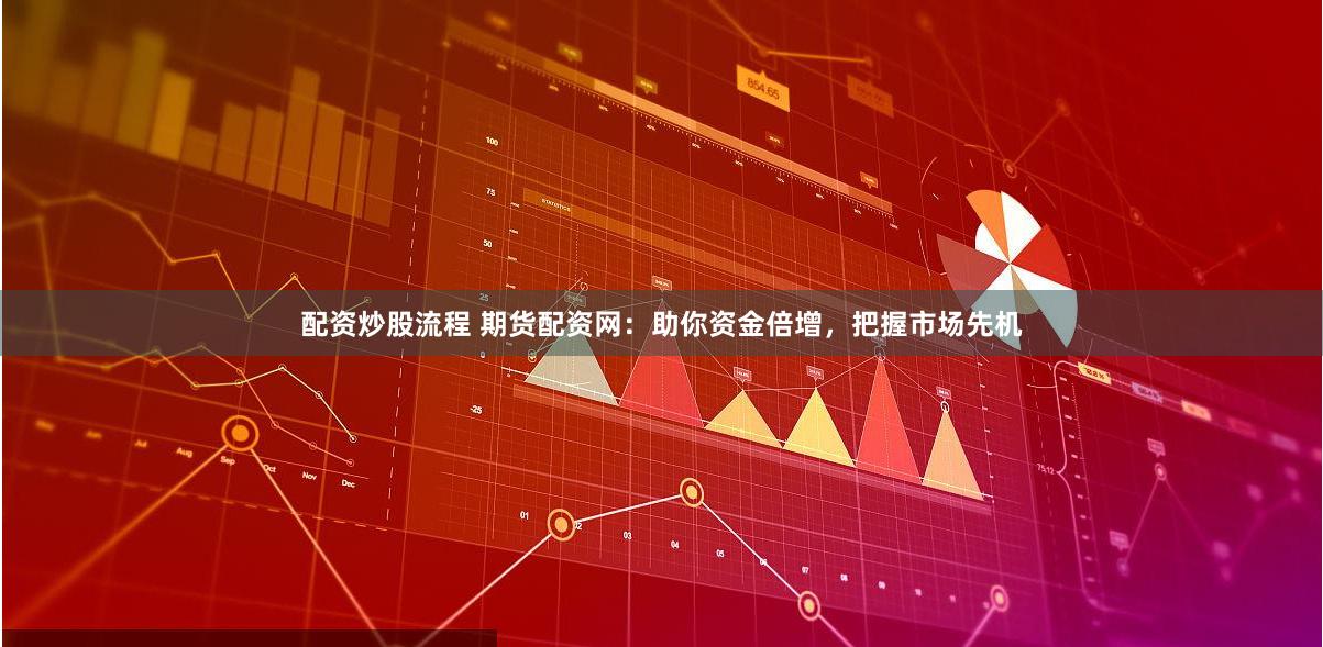 配资炒股流程 期货配资网：助你资金倍增，把握市场先机